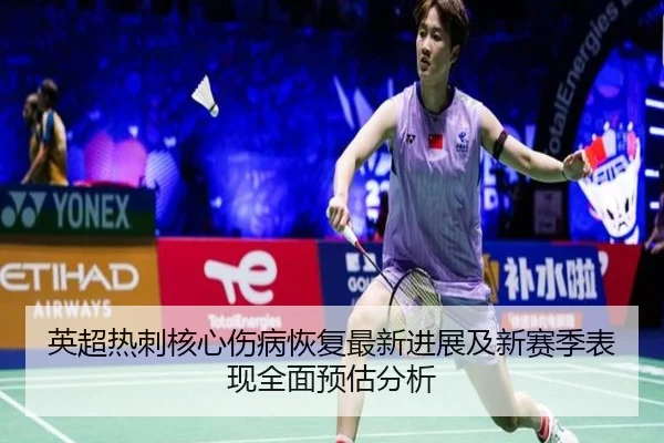英超热刺核心伤病恢复最新进展及新赛季表现全面预估分析